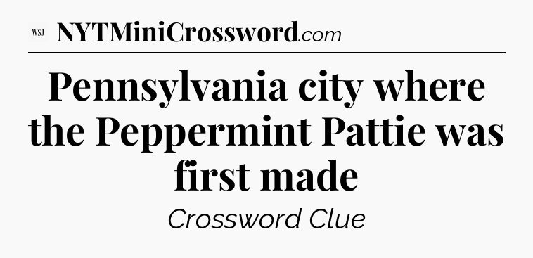 Pennsylvania city where the Peppermint Pattie was first made - WSJ Crossword