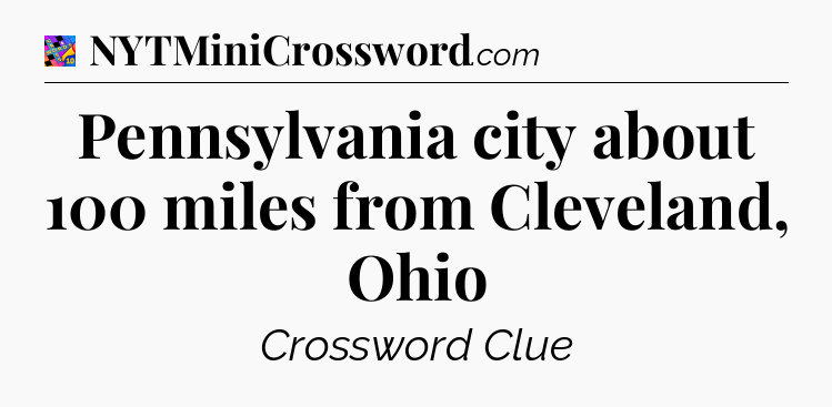 Pennsylvania city about 100 miles from Cleveland, Ohio Crossword Clue
