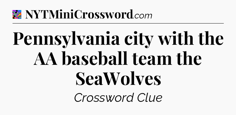 Pennsylvania city with the AA baseball team the SeaWolves Crossword Clue