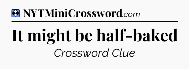 Solution: It might be half-baked - NYT Mini Crossword