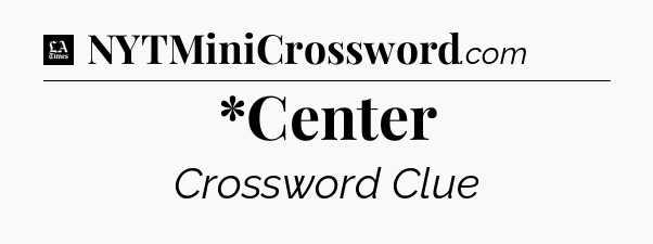 *Center - LA Times Crossword