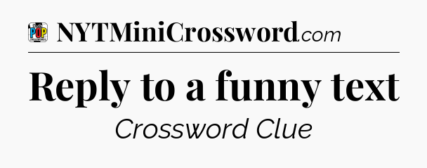 Reply to a funny text Crossword Clue