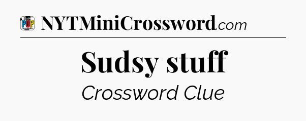 Sudsy stuff Crossword Clue