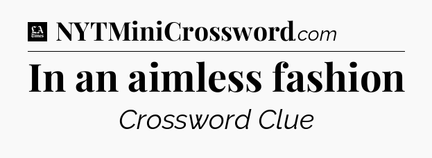In an aimless fashion - LA Times Crossword