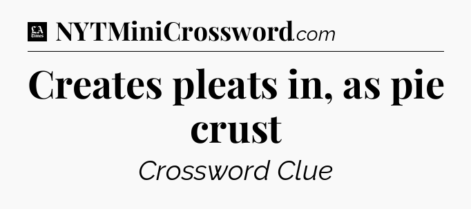 Creates pleats in, as pie crust - LA Times Crossword