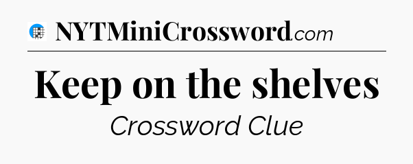 Keep on the shelves Crossword Clue