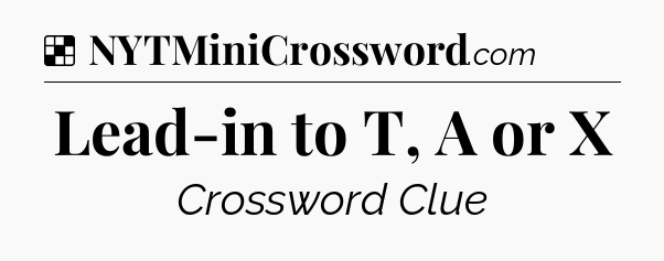Solution: Lead-in to T, A or X - NYT Crossword