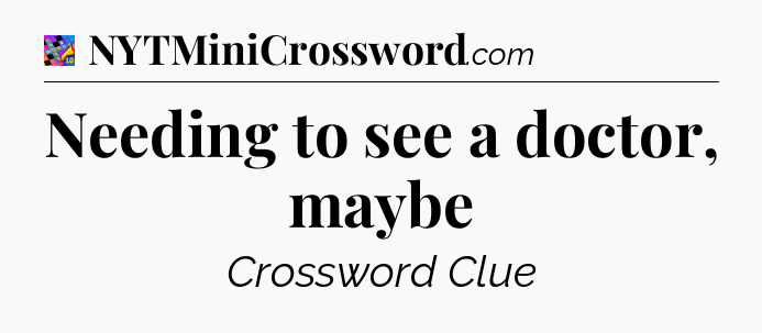 Needing to see a doctor, maybe Crossword Clue