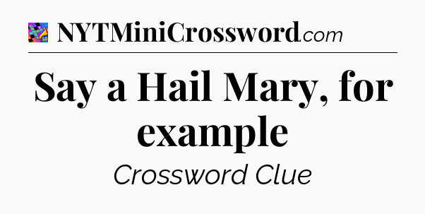 Say a Hail Mary, for example Crossword Clue