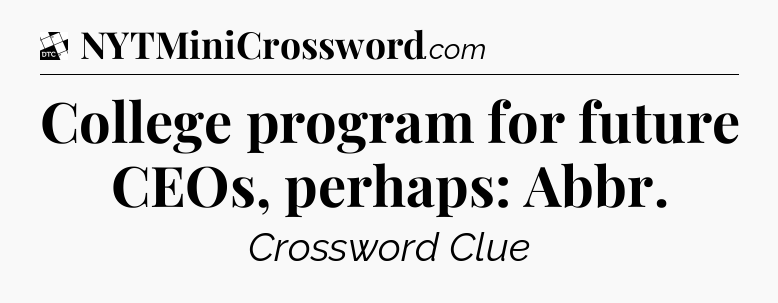 College program for future CEOs, perhaps: Abbr - Daily Themed Classic Crossword