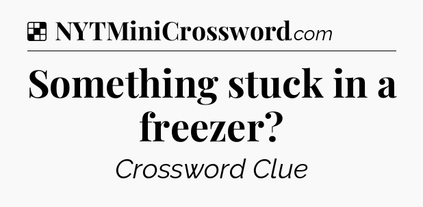 Solution: Something stuck in a freezer - NYT Crossword
