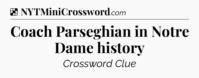 Solution: Coach Parseghian in Notre Dame history - NYT Crossword