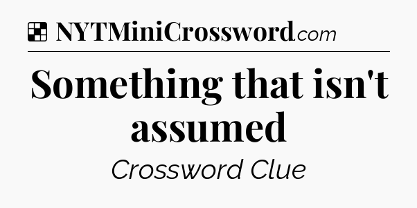 Solution: Something that isn't assumed - NYT Crossword
