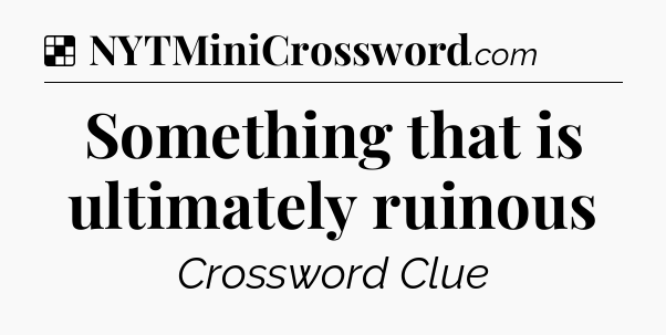 Solution: Something that is ultimately ruinous - NYT Crossword
