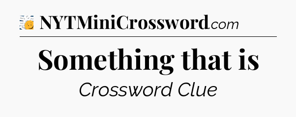 Something that is - 7 Little Words