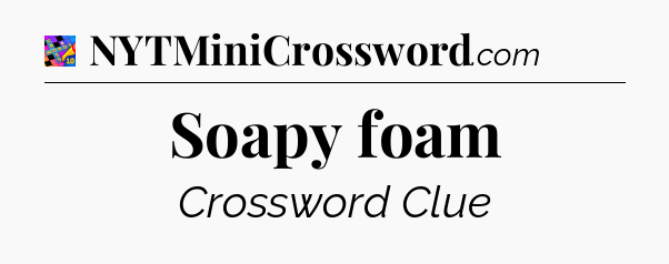 Soapy foam Crossword Clue