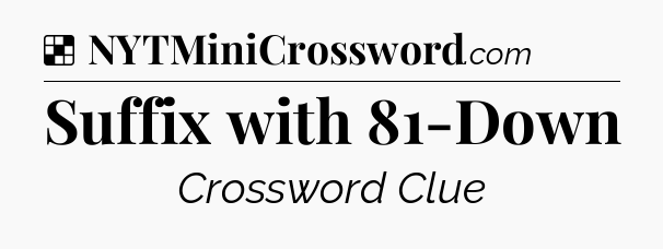 Solution: Suffix with 81-Down - NYT Crossword