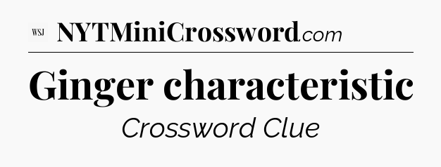 Ginger characteristic - WSJ Crossword