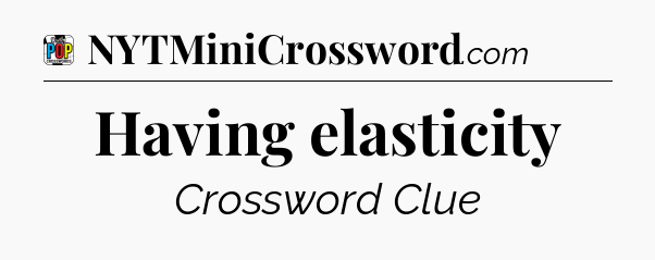 Having elasticity Crossword Clue