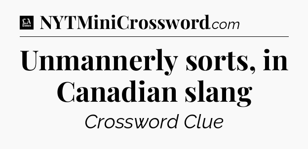 Unmannerly sorts, in Canadian slang - LA Times Crossword