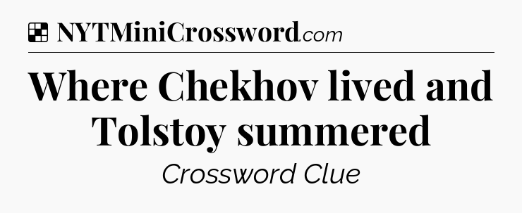 Solution: Where Chekhov lived and Tolstoy summered - NYT Crossword