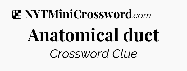 Solution: Anatomical duct - NYT Crossword