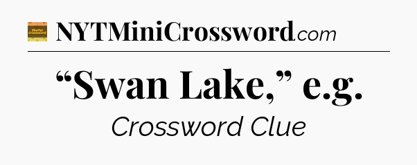 “Swan Lake,” e.g - Eugene Sheffer Crossword