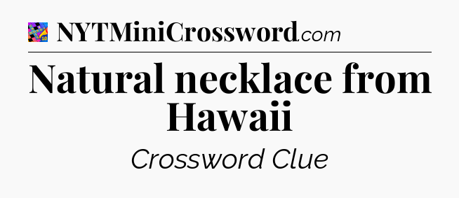 Natural necklace from Hawaii Crossword Clue