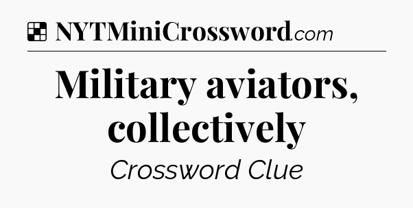 Solution: Military aviators, collectively - NYT Crossword