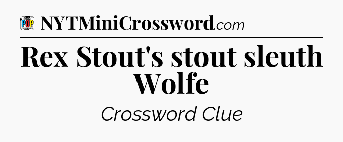 Rex Stout's stout sleuth Wolfe Crossword Clue