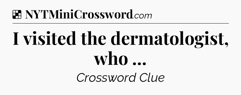 Solution: I visited the dermatologist, who … - NYT Crossword