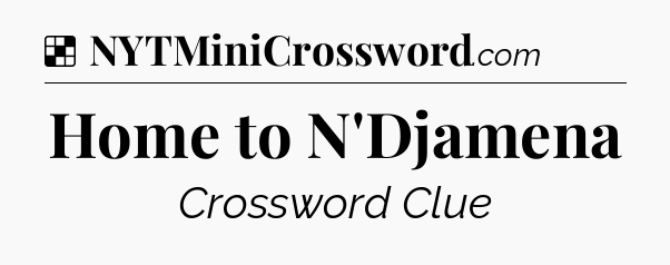 Solution: Home to N'Djamena - NYT Crossword