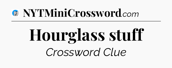 Hourglass stuff Crossword Clue