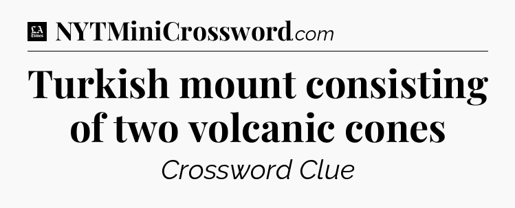 Turkish mount consisting of two volcanic cones - LA Times Crossword