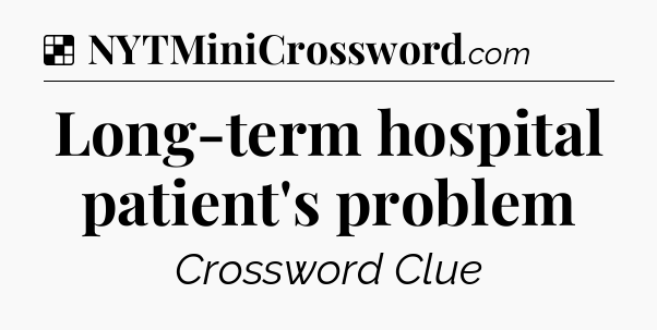Solution: Long-term hospital patient's problem - NYT Crossword