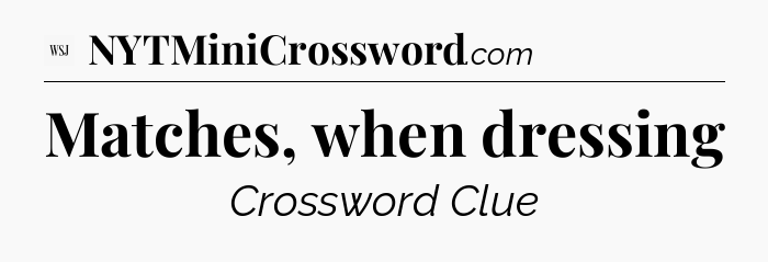 Matches, when dressing - WSJ Crossword