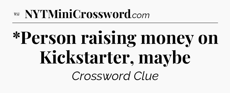 *Person raising money on Kickstarter, maybe - WSJ Crossword