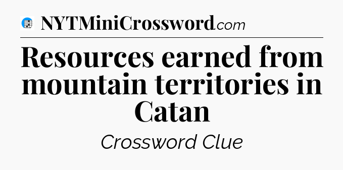 Resources earned from mountain territories in Catan Crossword Clue