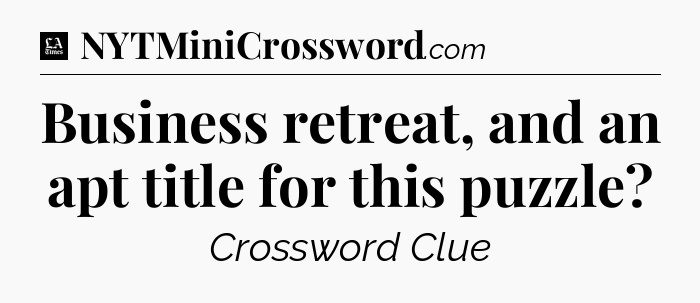 Business retreat, and an apt title for this puzzle - LA Times Crossword