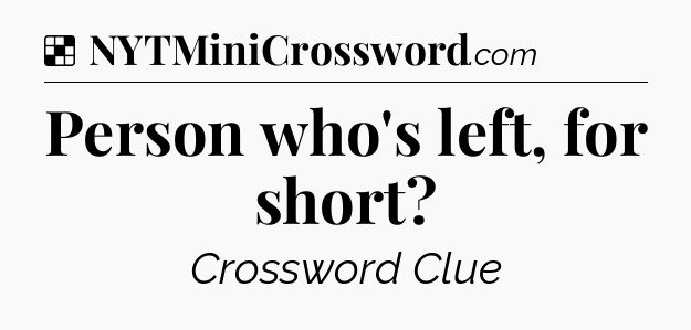Solution: Person who's left, for short - NYT Crossword