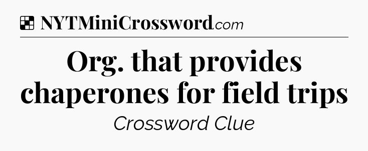 Solution: Org. that provides chaperones for field trips - NYT Crossword