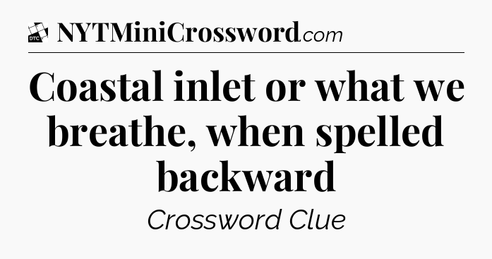 Coastal inlet or what we breathe, when spelled backward - Daily Themed Classic Crossword