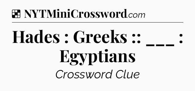 Solution: Hades : Greeks :: ___ : Egyptians - NYT Crossword