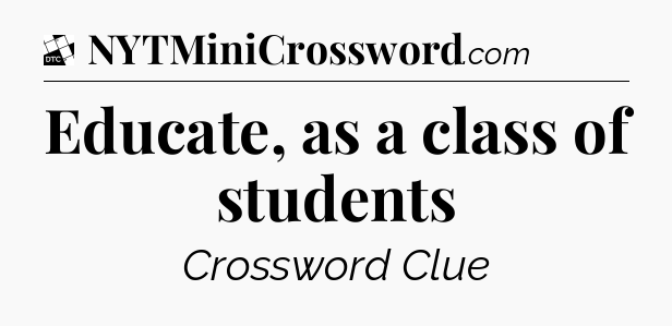 Educate, as a class of students - Daily Themed Mini Crossword