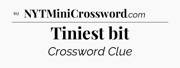Tiniest bit - WSJ Crossword