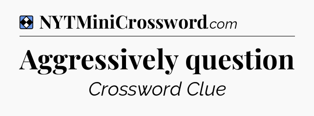 Solution: Aggressively question - NYT Mini Crossword
