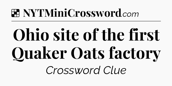 Solution: Ohio site of the first Quaker Oats factory - NYT Crossword