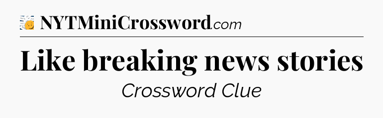 Like breaking news stories - 7 Little Words