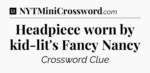 Headpiece worn by kid-lit's Fancy Nancy - LA Times Crossword