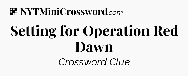 Solution: Setting for Operation Red Dawn - NYT Crossword